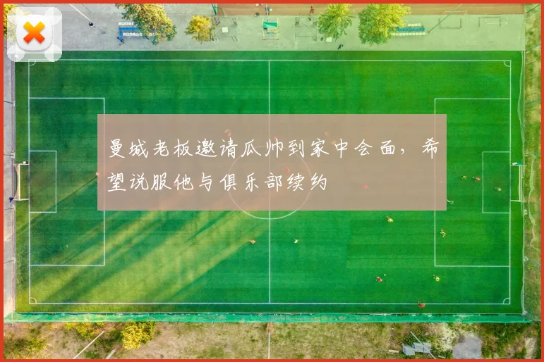 曼城老板邀请瓜帅到家中会面，希望说服他与俱乐部续约