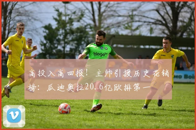 高投入高回报！主帅引援历史花销榜：瓜迪奥拉20.6亿欧排第一