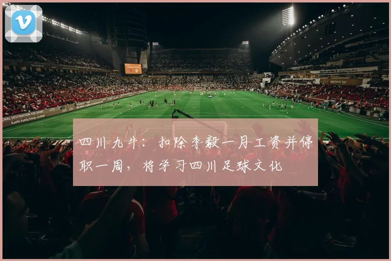 四川九牛：扣除李毅一月工资并停职一周，将学习四川足球文化