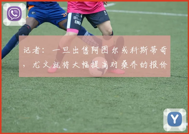 记者：一旦出售阿图尔或科斯蒂奇，尤文就将大幅提高对桑乔的报价