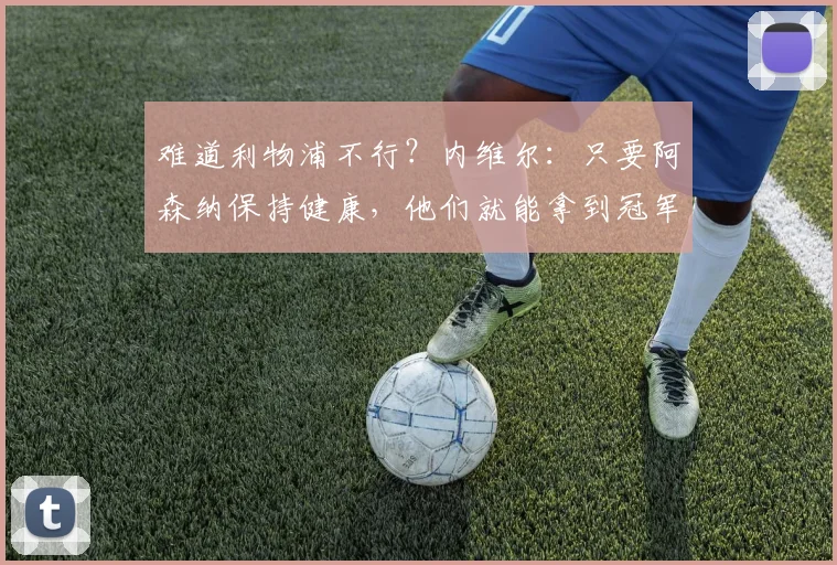 难道利物浦不行？内维尔：只要阿森纳保持健康，他们就能拿到冠军