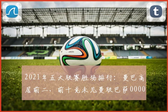 2021年五大联赛胜场排行：曼巴高居前二，前十竟未见曼联巴萨0000644