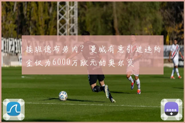 接班德布劳内？曼城有意引进违约金仅为6000万欧元的奥尔莫
