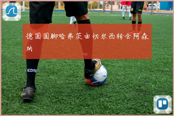 德国国脚哈弗茨由切尔西转会阿森纳