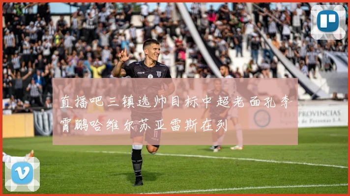 直播吧三镇选帅目标中超老面孔李霄鹏哈维尔苏亚雷斯在列