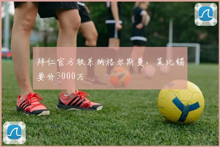 拜仁官方联系纳格尔斯曼，莱比锡要价3000万