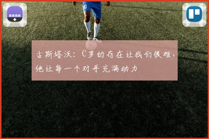 古斯塔沃：C罗的存在让我们很难，他让每一个对手充满动力