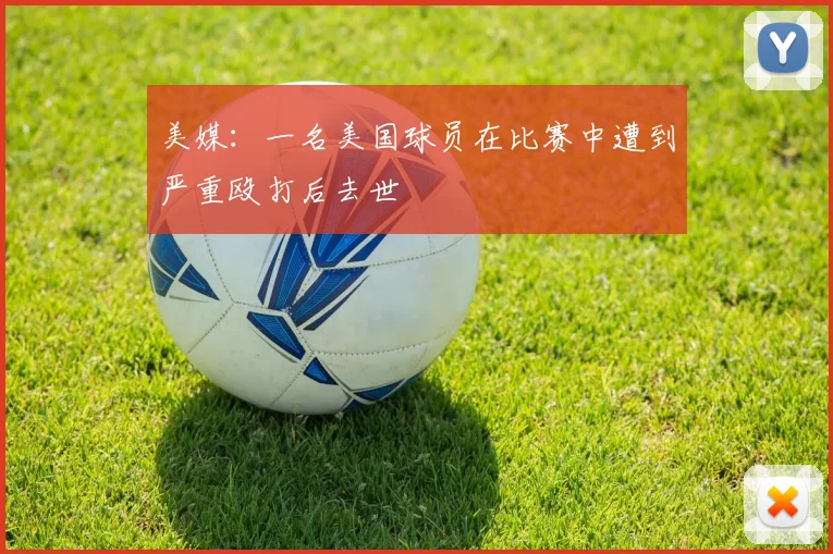 美媒：一名美国球员在比赛中遭到严重殴打后去世