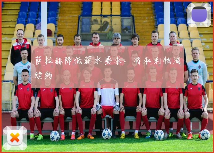 萨拉赫降低薪水要求，将和利物浦续约
