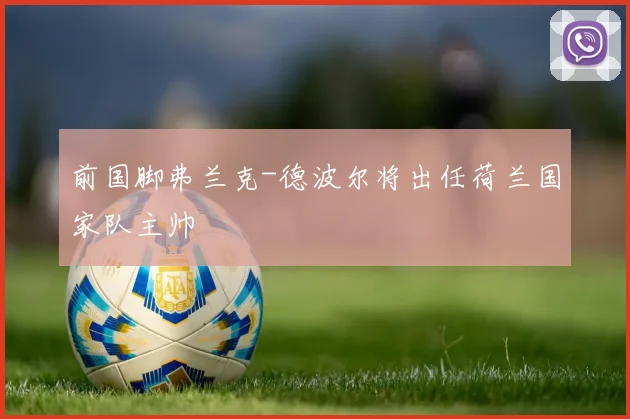 前国脚弗兰克-德波尔将出任荷兰国家队主帅