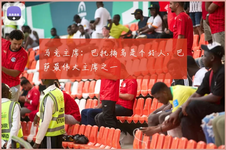 马竞主席：巴托梅乌是个好人，巴萨最伟大主席之一
