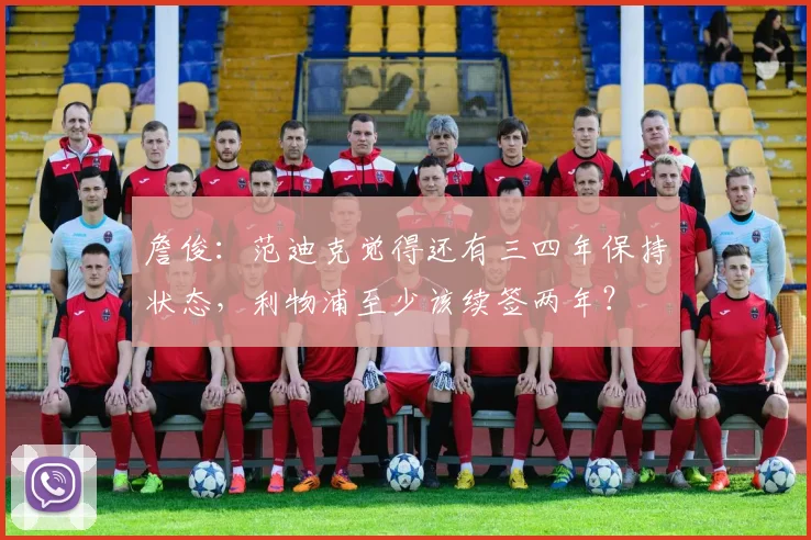詹俊：范迪克觉得还有三四年保持状态，利物浦至少该续签两年？