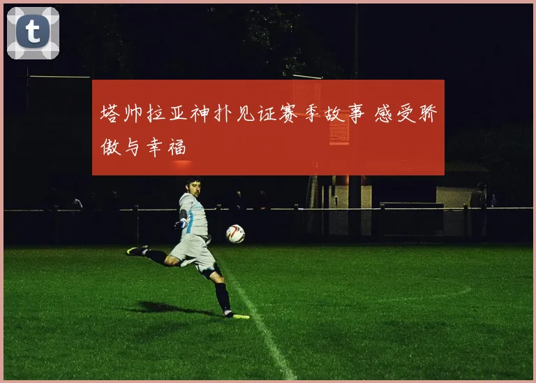 塔帅拉亚神扑见证赛季故事 感受骄傲与幸福