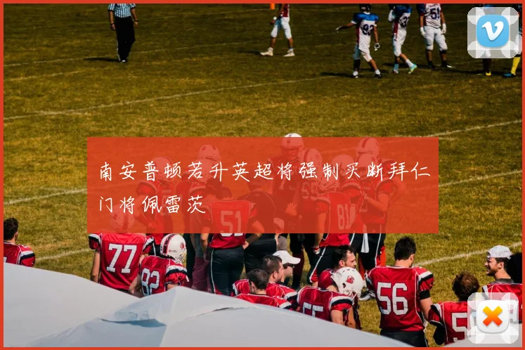 南安普顿若升英超将强制买断拜仁门将佩雷茨