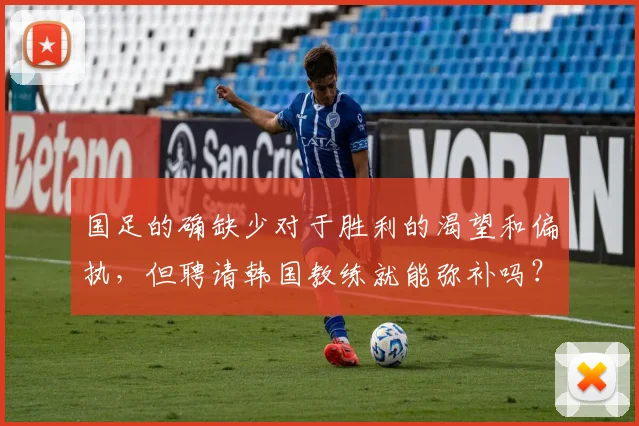 国足的确缺少对于胜利的渴望和偏执，但聘请韩国教练就能弥补吗？