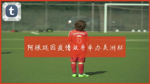阿根廷因疫情放弃举办美洲杯
