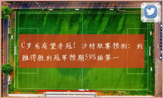 C罗或有望夺冠！沙特联赛预测：利雅得胜利冠军预期59%排第一