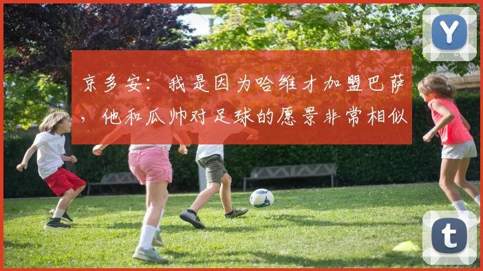 京多安：我是因为哈维才加盟巴萨，他和瓜帅对足球的愿景非常相似