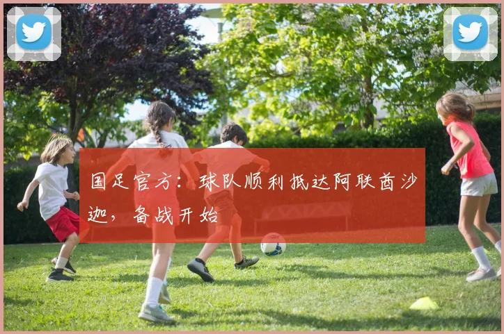 国足官方：球队顺利抵达阿联酋沙迦，备战开始