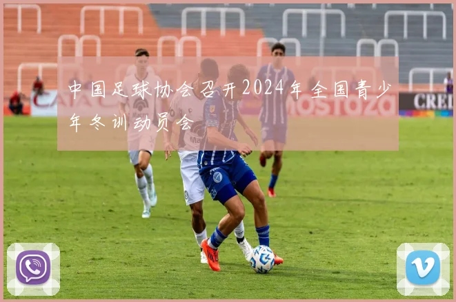 中国足球协会召开2024年全国青少年冬训动员会