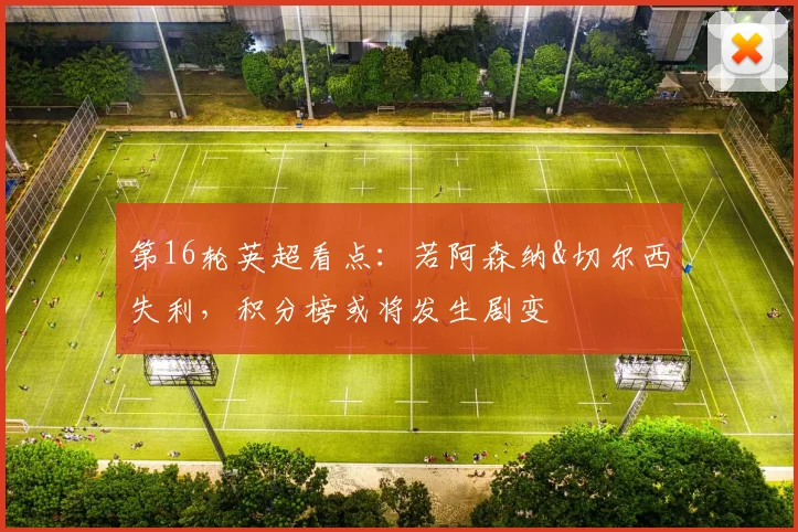 第16轮英超看点：若阿森纳&切尔西失利，积分榜或将发生剧变