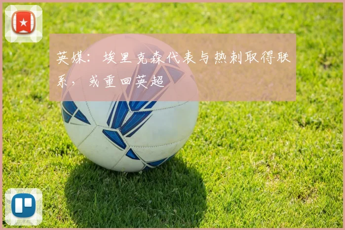 英媒：埃里克森代表与热刺取得联系，或重回英超