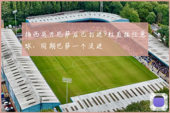 梅西离开巴萨后已打进9粒直接任意球，同期巴萨一个没进