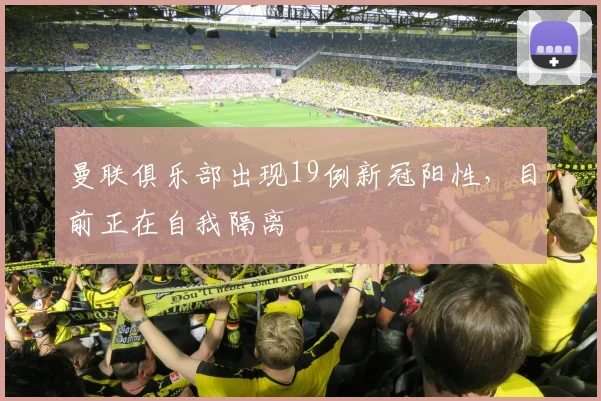 曼联俱乐部出现19例新冠阳性，目前正在自我隔离