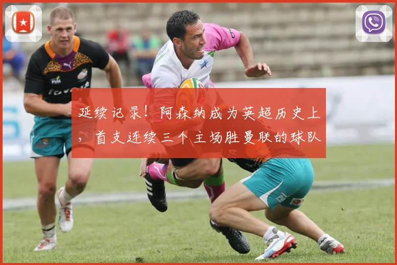 延续记录！阿森纳成为英超历史上，首支连续三个主场胜曼联的球队